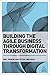 Building the Agile Business through Digital Transformation: How to Lead Digital Transformation in Your Workplace