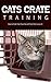 Cats Crate Training: How to Crate Train Your Cat and Teach Her to Love It