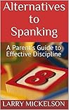 Alternatives to Spanking: Eight Simple Rules of Discipline for Parents Alternatives to Spanking: Eight Simple Rules of Discipline for Parents