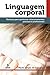 Linguagem corporal: Técnicas para aprimorar relacionamentos pessoais e profissionais (Portuguese Edition)