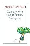 Quand tu étais sous le figuier - Propos intempéstifs sur la vie chrétienne