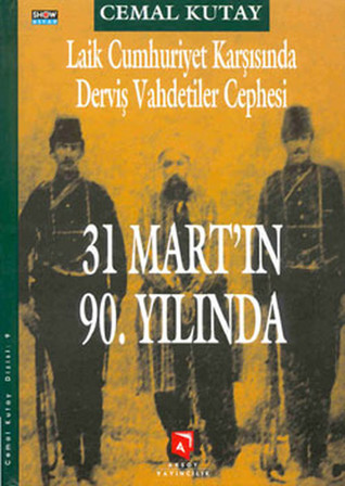31 Mart'ın 90. Yılında: Laik Cumhuriyet'e Karşı Derviş Vahdetiler Cephesi