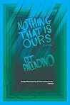 Nothing That Is Ours by D.J. Palladino Nothing That Is Ours by D.J. Palladino