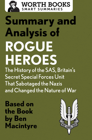 Summary and Analysis of Rogue Heroes: The History of the SAS, Britain's Secret Special Forces Unit That Sabotaged the Nazis and Changed the Nature of War: ... the Book by Ben Macintyre (Smart Summaries)