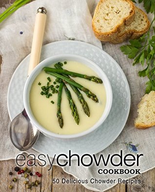 Easy Chowder Cookbook: 50 Delicious Chowder Recipes (Kindle Edition)
