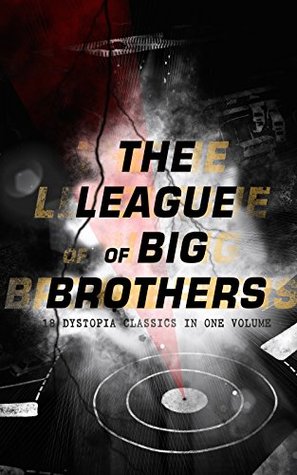 The League of Big Brothers - 18 Dystopia Classics in One Volume: 1984, It Can't Happen Here, Brave New World, Iron Heel, Meccania the Super-State, Lord ... of Endless Night, That Hideous Strength... (Kindle Edition)