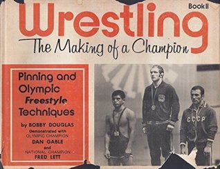 Wrestling, The Making of a Champion Book II (Pinning and Olympic Free Style Techniques, Book 2)