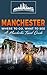 Manchester: Where To Go, What To See - A Manchester Travel Guide (Great Britain,London,Birmingham,Glasgow,Liverpool,Bristol,Manchester Book 7)