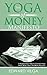 The Yoga Of Money Manifesto: A Radical New Way to Connect Your Mind, Body, Spirit, and Bank Account