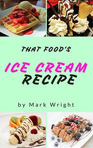 Ice Cream Recipe Book : 50 Delicious of Ice Cream (Ice Cream Recipe Book, Homemade Ice Cream Recipe, Ice Cream Sundae Recipes, Ice Cream Maker Recipes) (Mark Wright Cookbook Series No.3)