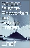 Religion: falsche Antworten auf richtige Fragen (German Edition)