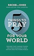 5 Things to Pray for Your World: Prayers that change things for your Community, your Nation and the wider World