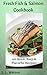 Fresh Fish & Salmon Cookbook: 100 Quick, Easy & Flavorful Recipes (Southern Cooking Recipes)