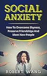 Social Anxiety: How To Overcome Shyness, Preserve Friendships And Meet New People