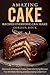 Amazing Cake Recipes Everyone Can Make: Delicious and Easy to Follow Cake and Icing Recipes That Will Make Baking and Decorating Cakes Fun!