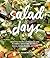 Salad Days: Boost Your Health and Happiness with 75 Simple, Satisfying Recipes for Greens, Grains, Proteins, and More