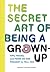 The Secret Art of Being a Grown-Up: Tips, Tricks, and Perks No One Thought to Tell You