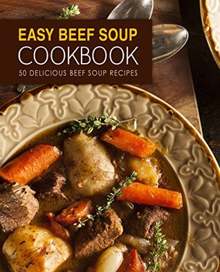 Easy Beef Soup Cookbook: 50 Delicious Beef Soup Recipes (Kindle Edition)