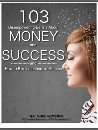 103 Disempowering Beliefs About Money and Success and How to Eliminate Them in Minutes!