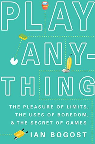 Play Anything: The Pleasure of Limits, the Uses of Boredom, and the Secret of Games