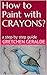 How to Paint with CRAYONS?: a step by step guide (volume Book 1)