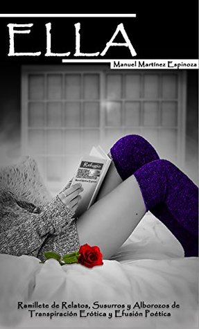 Ella: Ramillete de Relatos, Susurros y Alborozos de Transpiración Erótica y Efusión Poética (Spanish Edition)