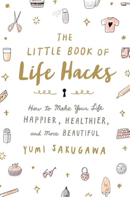 The Little Book of Life Hacks: How to Make Your Life Happier, Healthier, and More Beautiful