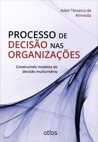 Processo de decisão nas organizações - Construindo modelos de decisão multicritério