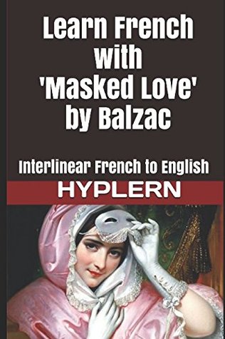 Learn French with Masked Love by Balzac: Interlinear French to English (Learn French with Interlinear Stories for Beginners and Adva)