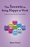 The Secrets to Being Happy at Work: Learn to Love the Job You're With (Get Happy Now Book 4)