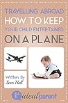 Travelling Abroad How To Keep Your Child Entertained On A Plane: Illustrated, helpful parenting advice for nurturing your baby or child by Ideal Parent