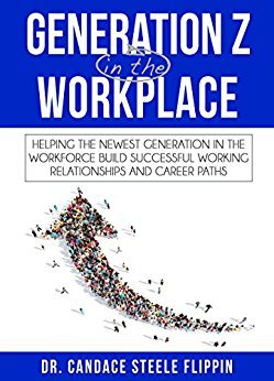 Generation Z in the Workplace: Helping the Newest Generation in the Workforce Build Successful Working Relationships and Career Paths
