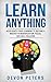 Learn Anything: Accelerate Your Learning to Become a Master in Memorization, Focus, and Skill Building (Learn, Education, Knowledge, Success)
