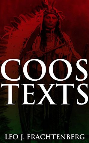 COOS TEXTS (Annotated Native American Myths and Folklore): Study of Language of Native American tribes in Oregon includes 60 myths, folklore, legends and tales