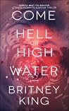 Come Hell or High Water by Britney King Come Hell or High Water by Britney King