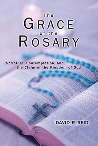 Grace of the Rosary, The: Scripture, Contemplation, and the Claim of the Kingdom of God (Kindle Edition)