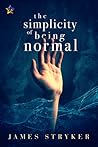 The Simplicity of Being Normal by James Stryker