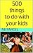 500 Things to Do with Your Kids