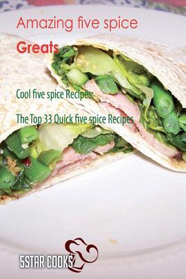 Amazing Five Spice Greats: Cool Five Spice Recipes, the Top 33 Quick Five Spice Recipes