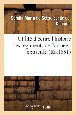 Utilité d'Écrire l'Histoire Des Régiments de l'Armée: Opuscule Suivi de l'Histoire Du Régiment: de Jaën (French Edition)