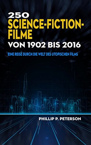 250 Science-Fiction-Filme von 1902 bis 2016: Eine Reise durch die Welt des utopischen Films (German Edition)