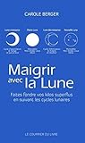 Maigrir avec la lune : Faites fondre vos kilos superflus en suivant les cycles lunaires de Carole Berger