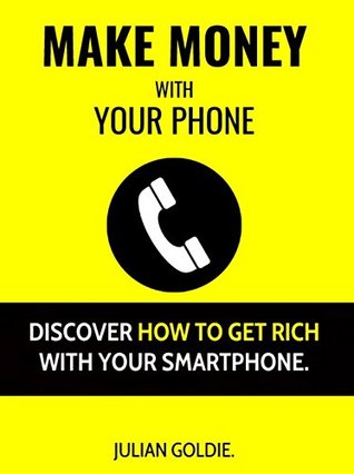 Make Money With Your Phone: Discover How To Get Rich With Your Smartphone (Kindle Edition)