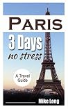 Paris 3 Days No Stress: A Travel Guide (Paris No Stress Book 1) Paris 3 Days No Stress: A Travel Guide (Paris No Stress Book 1)