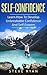 Self-Confidence: Learn How To Develop Unbreakable Self-Confidence And Self-Esteem (Build Confidence, Overcome Fear, Overcome Anxiety, Overcome Self-Doubt,)
