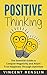 Positive Thinking: The Essential Guide to Conquer Negativity and Attain True Happiness Through Optimism (Happiness, Lower Stress, Positivity, Power, Fight Depression)