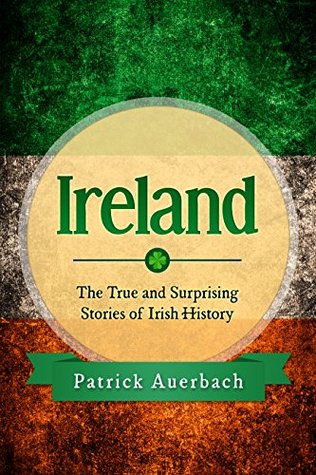 Ireland: The True and Surprising Stories of Irish History (History Books)