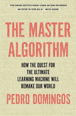 The Master Algorithm: How the Quest for the Ultimate Learning Machine Will Remake Our World