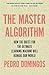 The Master Algorithm: How the Quest for the Ultimate Learning Machine Will Remake Our World
