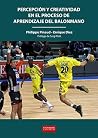 PERCEPCIÓN Y CREATIVIDAD EN EL PROCESO DE APRENDIZAJE DEL BALONMANO (Spanish Edition) PERCEPCIÓN Y CREATIVIDAD EN EL PROCESO DE APRENDIZAJE DEL BALONMANO (Spanish Edition)